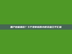 黑户也能借款？5个免审核的小额资金口子汇编