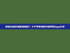 负债过高仍然能够借款？5个零审核的小额网贷app分享