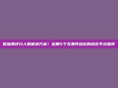 低信用评分人群解决方案！近期5个无条件放款的放款平台推荐