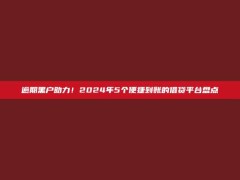 逾期黑户助力！2024年5个便捷到账的借贷平台盘点