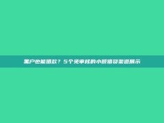 黑户也能借款？5个免审核的小额借贷渠道展示