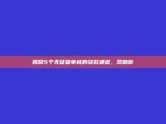 揭晓5个无征信审核的贷款通道，帮助你