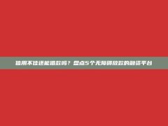 信用不佳还能借款吗？盘点5个无障碍放款的融资平台