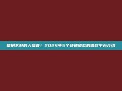 信用不好的人福音！2024年5个快速放款的借款平台介绍