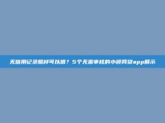 无信用记录照样可以借？5个无需审核的小额网贷app展示