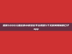 提供5000元借款的小额贷款平台揭晓5个无时间限制的口子app