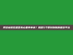 网贷被拒后是否有必要再申请？揭晓5个即刻到账的借贷平台