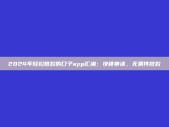 2024年轻松借款的口子app汇编：快速申请，无条件放款