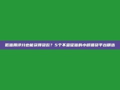 低信用评分也能获得贷款？5个不查征信的小额借贷平台精选