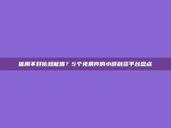 信用不好依然能借？5个免条件的小额融资平台盘点