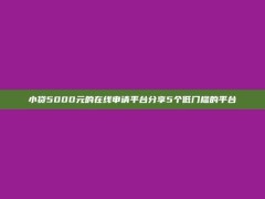 小贷5000元的在线申请平台分享5个低门槛的平台