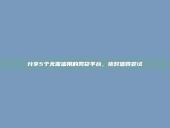 分享5个无需信用的网贷平台，绝对值得尝试