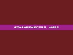 展示5个申请无忧的口子平台，必知信息