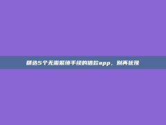 精选5个无需繁琐手续的借款app，别再犹豫