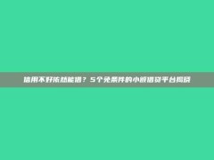 信用不好依然能借？5个免条件的小额借贷平台揭晓