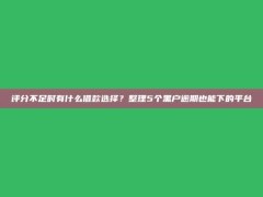 评分不足时有什么借款选择？整理5个黑户逾期也能下的平台