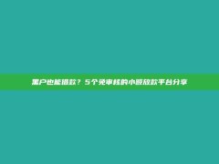 黑户也能借款？5个免审核的小额放款平台分享