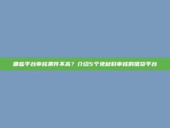 哪些平台审核条件不高？介绍5个免材料审核的借贷平台