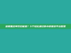 逾期黑名单仍旧能借？5个轻松通过的小额借贷平台整理