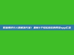 低信用评分人群解决方案！最新5个轻松放款的网贷app汇总