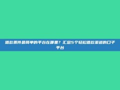 借款条件最简单的平台在哪里？汇总5个轻松借款渠道的口子平台