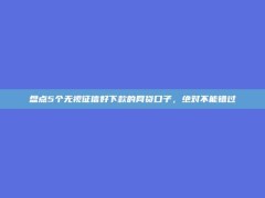 盘点5个无视征信好下款的网贷口子，绝对不能错过