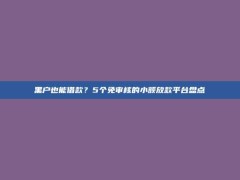 黑户也能借款？5个免审核的小额放款平台盘点