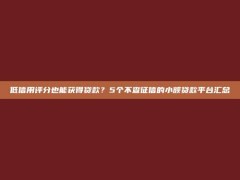 低信用评分也能获得贷款？5个不查征信的小额贷款平台汇总