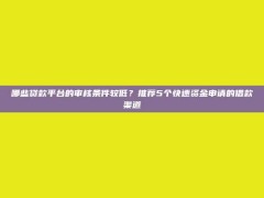 哪些贷款平台的审核条件较低？推荐5个快速资金申请的借款渠道