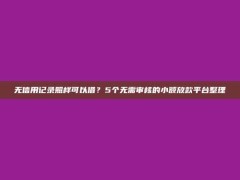 无信用记录照样可以借？5个无需审核的小额放款平台整理