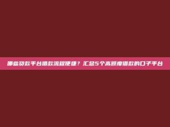 哪些贷款平台借款流程便捷？汇总5个高额度借款的口子平台