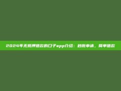 2024年无抵押借款的口子app介绍：秒批申请，简单借款