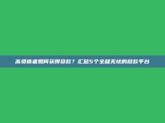 高负债者如何获得贷款？汇总5个全程无忧的放款平台