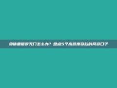 负债重借款无门怎么办？盘点5个高额度贷款的网贷口子