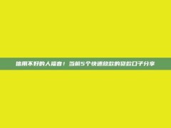 信用不好的人福音！当前5个快速放款的贷款口子分享