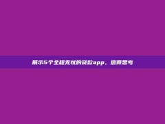 展示5个全程无忧的贷款app，值得思考