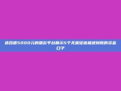 适合借5000元的借款平台展示5个无需征信极速到账的资金口子