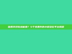 信用不好依然能借？5个免条件的小额贷款平台揭晓