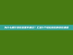 为什么银行贷款总是不通过？汇总5个轻松放款的贷款通道