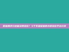 低信用评分也能获得贷款？5个不查征信的小额贷款平台分享