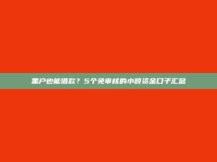 黑户也能借款？5个免审核的小额资金口子汇总