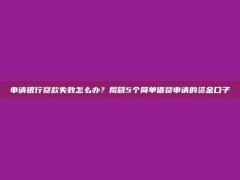 申请银行贷款失败怎么办？揭晓5个简单借贷申请的资金口子