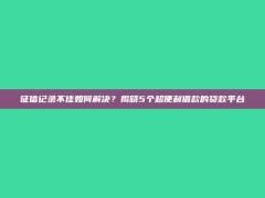 征信记录不佳如何解决？揭晓5个超便利借款的贷款平台