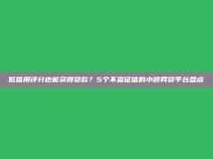 低信用评分也能获得贷款？5个不查征信的小额网贷平台盘点