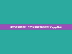 黑户也能借款？5个免审核的小额口子app展示