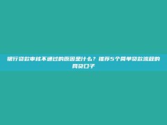 银行贷款审核不通过的原因是什么？推荐5个简单贷款流程的网贷口子