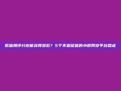 低信用评分也能获得贷款？5个不查征信的小额网贷平台盘点