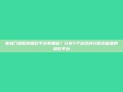 审核门槛低的借款平台有哪些？分享5个综合评分低也能借的放款平台