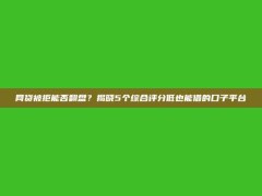 网贷被拒能否翻盘？揭晓5个综合评分低也能借的口子平台