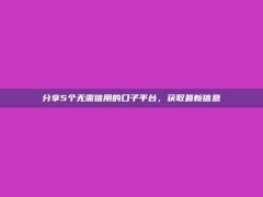 分享5个无需信用的口子平台，获取最新信息